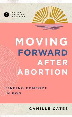 Moving Forward After Abortion: Finding Comfort in God - Camille Cates - cover