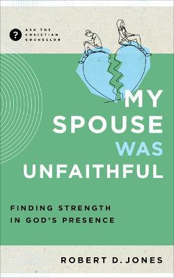 My Spouse Was Unfaithful: Finding Strength in God's Presence - Robert D Jones - cover