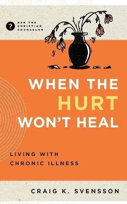 When the Hurt Won't Heal: Living with Chronic Illness - Craig K Svensson - cover