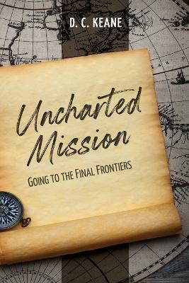 Uncharted Mission: Going to the Final Frontiers - D C Keane - cover