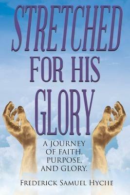 Stretched for His Glory: A Journey of Faith, Purpose, and Glory - Frederick Samuel Hyche - cover