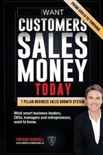 iWANT Customers Sales Money TODAY! What Business Leaders, CEOs and Entrepreneurs Want To Know.: In a world of massive disruption and competition, how to have all the customers, sales revenue and the money you want, achieve your goals and vision for success. Secure your future, TODAY!