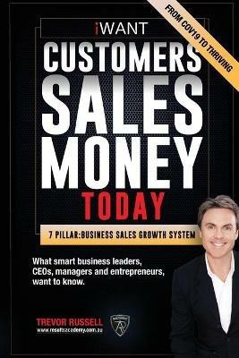 iWANT Customers Sales Money TODAY! What Business Leaders, CEOs and Entrepreneurs Want To Know.: In a world of massive disruption and competition, how to have all the customers, sales revenue and the money you want, achieve your goals and vision for success. Secure your future, TODAY! - Trevor Russell - cover