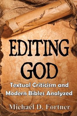 Editing God: Textual Criticism and Modern Bibles Analyzed - Michael D Fortner - cover