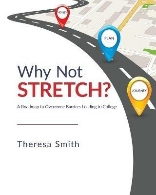 Why Not Stretch?: A Roadmap to Overcome Barriers Leading to College - Theresa Smith - cover