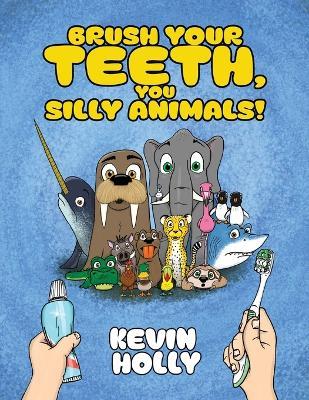 Brush Your Teeth, You Silly Animals! - Kevin Holly - cover