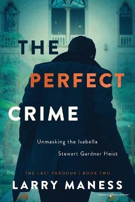 The Perfect Crime: Unmasking the Isabella Stewart Gardner Heist - Larry Maness - cover