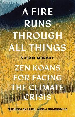 A Fire Runs through All Things: Zen Koans for Facing the Climate Crisis - Susan Murphy - cover