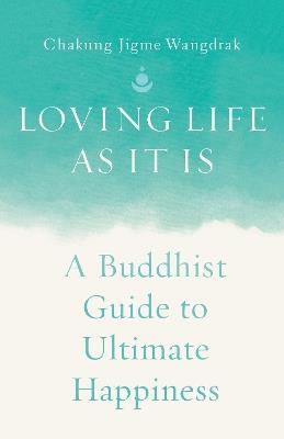 Loving Life as It Is: A Buddhist Guide to Ultimate Happiness - Chakung Jigme Wangdrak - cover