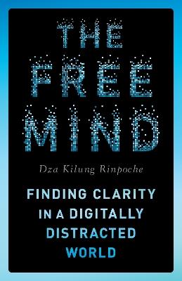 The Free Mind: Finding Clarity in a Digitally Distracted World - Rinpoche Dza Kilung - cover