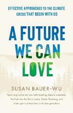 Future We Can Love,A: Effective Approaches to the Climate Crisis That Begin with Us