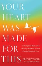 Your Heart Was Made for This: Contemplative Practices for Meeting a World in Crisis with Courage, Integrity, and Love