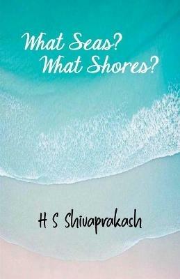 What Seas? What Shores? - Hs Shivaprakash - cover