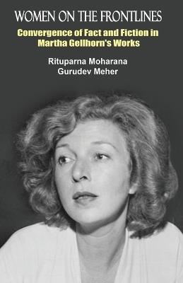 Women on the Frontlines: Convergence of Fact and Fiction in Martha Gellhorn's Works - Rituparna Moharana,Gurudev Meher - cover