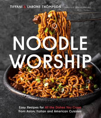 Noodle Worship: Easy Recipes for All the Dishes You Crave from Asian, Italian and American Cuisines - Tiffani Thompson,Larone Thompson - cover