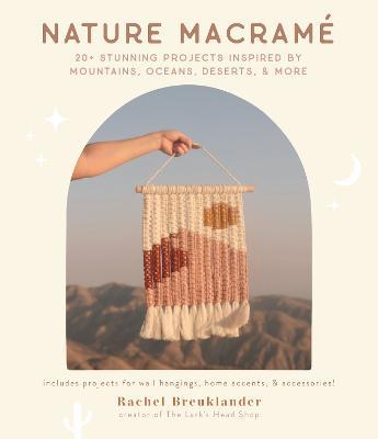 Nature Macrame: 20+ Stunning Projects Inspired by Mountains, Oceans, Deserts, & More - Rachel Breuklander - cover