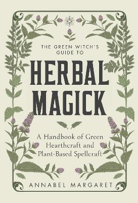 The Green Witch's Guide to Herbal Magick: A Handbook of Green Hearthcraft and Plant-Based Spellcraft - Annabel Margaret - cover