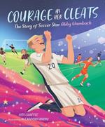 Courage in Her Cleats: The Story of Soccer Star Abby Wambach