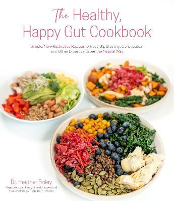 The Healthy, Happy Gut Cookbook: Simple, Non-Restrictive Recipes to Treat IBS, Bloating, Constipation and Other Digestive Issues the Natural Way - Dr. Heather Finley - cover