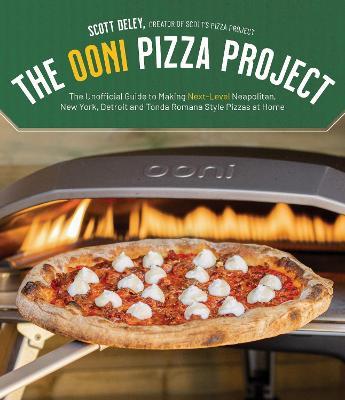 The Ooni Pizza Project: The Unofficial Guide to Making Next-Level Neapolitan, New York, Detroit and Tonda Romana Style Pizzas at Home - Scott Deley - cover