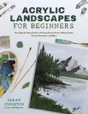 Acrylic Landscapes for Beginners: Your Step-by-Step Guide to Painting Scenic Drives, Misty Forests, Snowy Mountains and More - Sarah Johnston - cover
