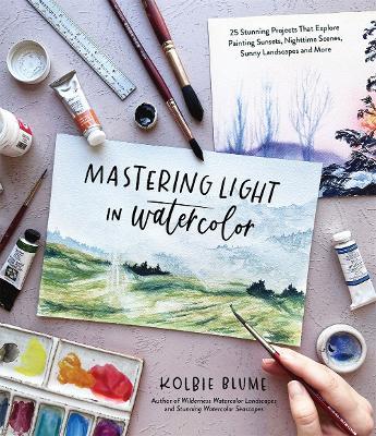 Mastering Light in Watercolor: 25 Stunning Projects That Explore Painting Sunsets, Nighttime Scenes,  Sunny Landscapes, and More - Kolbie Blume - cover