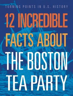 12 Incredible Facts about the Boston Tea Party - Kristin Marciniak - cover