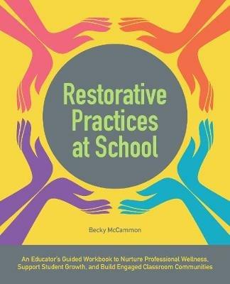 Restorative Practices at School: An Educator's Guided Workbook to Nurture Professional Wellness, Support Student Growth, and Build Engaged Classroom C - Becky McCammon - cover