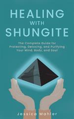 Healing With Shungite: The Complete Guide for Protecting, Detoxing, and Purifying Your Mind, Body, and Soul