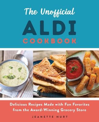 The Unofficial Aldi Cookbook: Delicious Recipes Made with Fan Favorites from the Award-Winning Grocery Store - Jeanette Hurt - cover