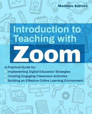 Introduction To Teaching With Zoom: A Practical Guide for Implementing Digital Education Strategies, Creating Engaging Classroom Activities, and Building an Effective Online Learning Environment - Madison Salters - cover
