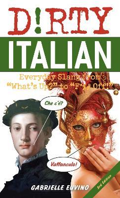 Dirty Italian: Third Edition: Everyday Slang from 'What's Up?' to 'F*%# Off!' - Gabrielle Euvino - cover