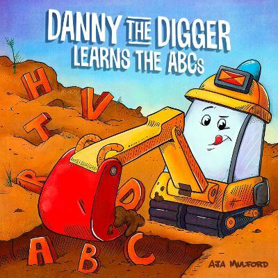 Danny The Digger Learns The Abcs: Practice the Alphabet with Bulldozers, Cranes, Dump Trucks, and more Construction Site Vehicles! - Aja Mulford - cover