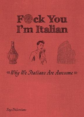 F*ck You, I'm Italian: Why We Italians are Awesome - Tony DiGerolamo - cover