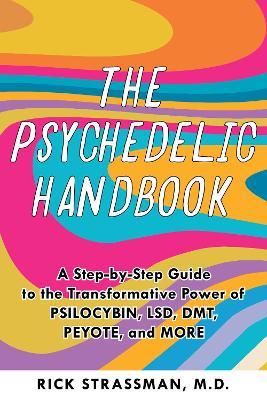 The Psychedelic Handbook: A Step-By-Step Guide to the Transformative Power of Psilocybin, LSD, DMT, Peyote, and More - Rick Strassman - cover