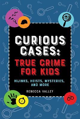 Curious Cases: True Crime for Kids - Rebecca Valley - cover