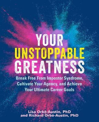 Your Unstoppable Greatness: Break Free from Impostor Syndrome, Cultivate Your Agency, and Achieve Your Ultimate Career Goals - Lisa Orbe-Austin,Richard Orbe-Austin - cover