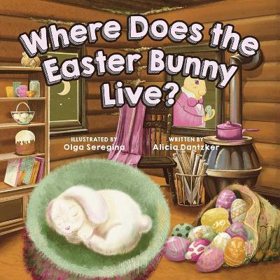 Where Does The Easter Bunny Live? - Alicia Dantzker - cover