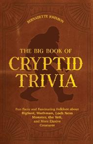 The Big Book Of Cryptid Trivia: Fun Facts and Fascinating Folklore about Bigfoot, Mothman, Loch Ness Monster, the Yeti, and More Elusive Creatures