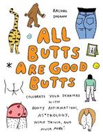 All Butts Are Good Butts: Celebrate Your Derriere with Booty Affirmations, As*trology, Tushie Trivia, and More