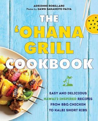 The 'ohana Grill Cookbook: Easy and Delicious Hawai'i-Inspired Recipes from BBQ Chicken to Kalbi Short Ribs - Adrienne Robillard - cover