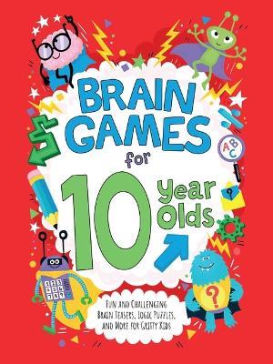 Brain Games for 10-Year-Olds: Fun and Challenging Brain Teasers, Logic Puzzles, and More for Gritty Kids - Gareth Moore,Chris Dickason - cover