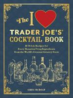 The I Love Trader Joe's(R) Cocktail Book: 52 Drink Recipes for Every Occasion, Using Ingredients from the World's Greatest Grocery Store