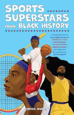 Sports Superstars from Black History: Inspiring Stories from the Amazing Careers of Serena Williams, Simone Biles, Allyson Felix, Lebron James, and Many More African American Sports Legends - Sophia Murphy - cover