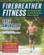 Firebreather Fitness: Work Your Body, Mind, and Spirit Into the Best Shape of Your Life