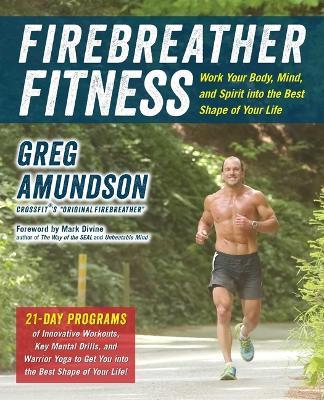 Firebreather Fitness: Work Your Body, Mind, and Spirit Into the Best Shape of Your Life - Greg Amundson,T J Murphy - cover