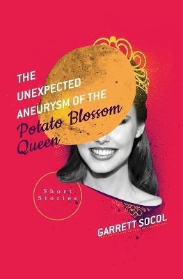 The Unexpected Aneurysm of the Potato Blossom Queen - Garrett Socol - cover