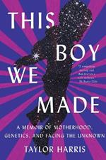 This Boy We Made: A Memoir of Motherhood, Genetics, and Facing the Unknown