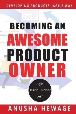 Becoming an Awesome Product Owner: Developing Products in the Agile Way - Anusha Hewage - cover