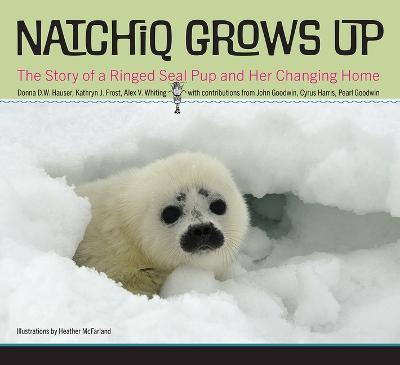 Natchiq Grows Up: The Story of an Alaska Ringed Seal Pup and Her Changing Home - Donna Hauser,Kathryn Frost - cover